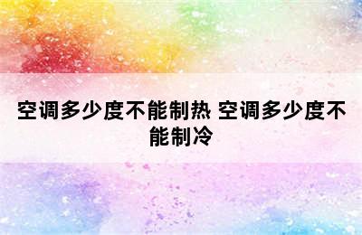 空调多少度不能制热 空调多少度不能制冷